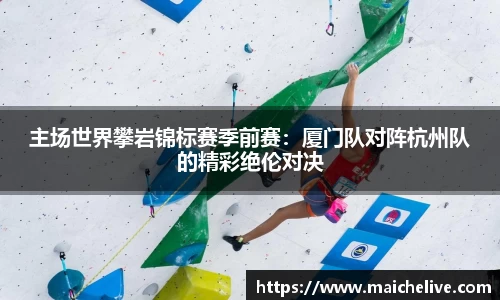 主场世界攀岩锦标赛季前赛：厦门队对阵杭州队的精彩绝伦对决