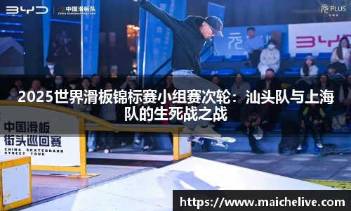 2025世界滑板锦标赛小组赛次轮：汕头队与上海队的生死战之战
