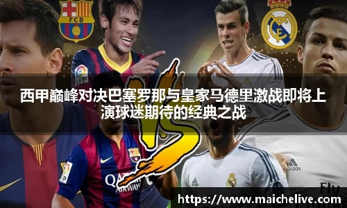 西甲巅峰对决巴塞罗那与皇家马德里激战即将上演球迷期待的经典之战