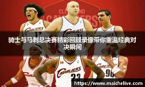 骑士与马刺总决赛精彩回顾录像带你重温经典对决瞬间